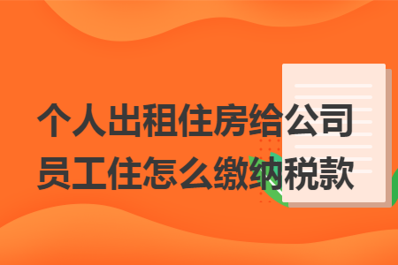 個人出租住房給公司員工住怎么繳納稅款