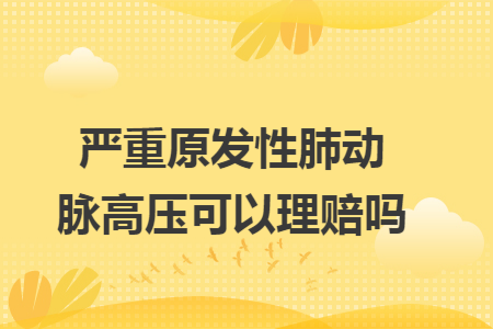 嚴(yán)重原發(fā)性肺動(dòng)脈高壓可以理賠嗎