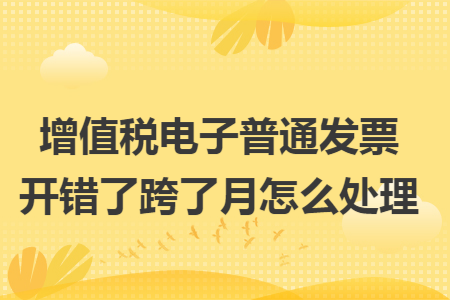 增值稅電子普通發(fā)票開錯(cuò)了跨了月怎么處理