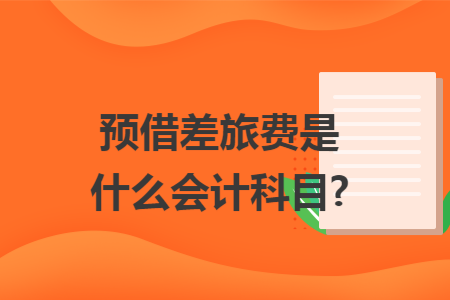 預(yù)借差旅費(fèi)是什么會(huì)計(jì)科目?