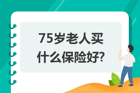 75歲老人買什么保險(xiǎn)好?