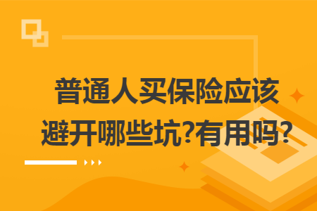 普通人買保險應(yīng)該避開哪些坑?有用嗎?