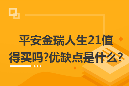 平安金瑞人生21值得買嗎?優(yōu)缺點是什么?