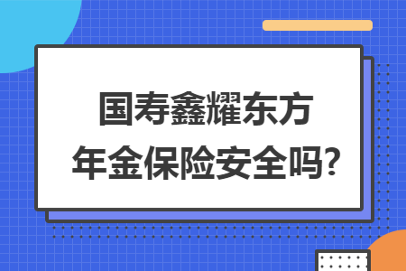 國壽鑫耀東方年金保險安全嗎?