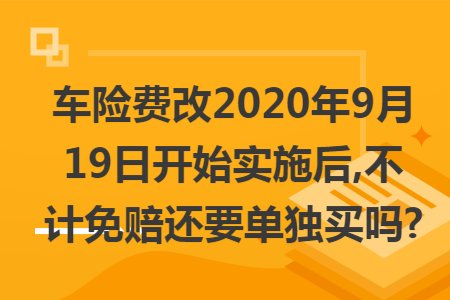 車險費改2020年9月19日開始實施后,不計免賠還要單獨買嗎?