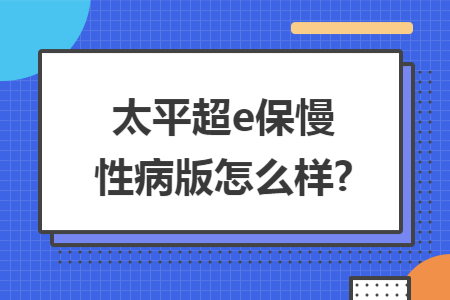 太平超e保慢性病版怎么樣?