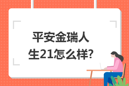 平安金瑞人生21怎么樣?