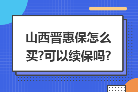 山西晉惠保怎么買?可以續(xù)保嗎?