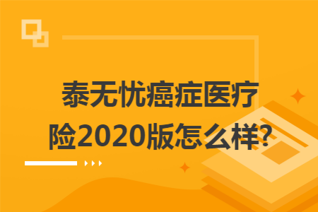 泰無憂癌癥醫(yī)療險2020版怎么樣?
