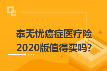 泰無憂癌癥醫(yī)療險2020版值得買嗎?