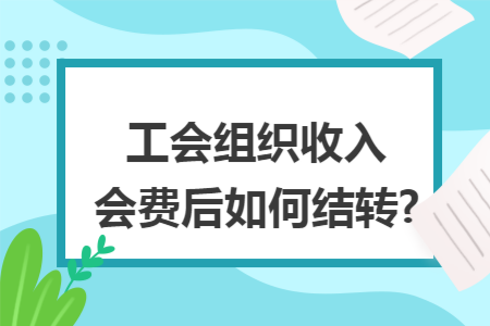 工會(huì)組織收入會(huì)費(fèi)后如何結(jié)轉(zhuǎn)?