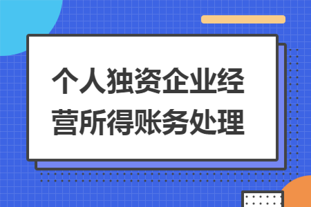 個(gè)人獨(dú)資企業(yè)經(jīng)營所得賬務(wù)處理
