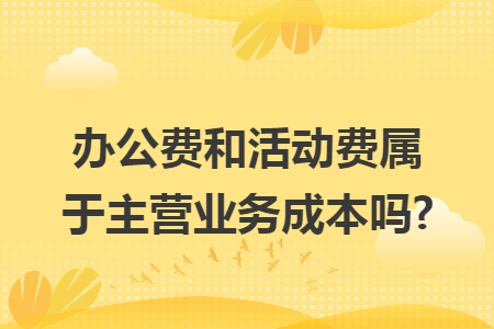 辦公費和活動費屬于主營業(yè)務(wù)成本嗎?