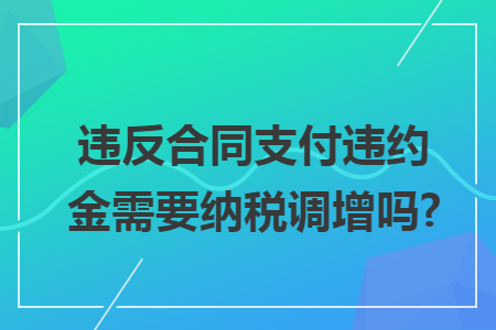 違反合同支付違約金需要納稅調(diào)增嗎?