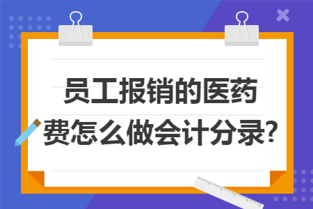員工報(bào)銷的醫(yī)藥費(fèi)怎么做會(huì)計(jì)分錄?