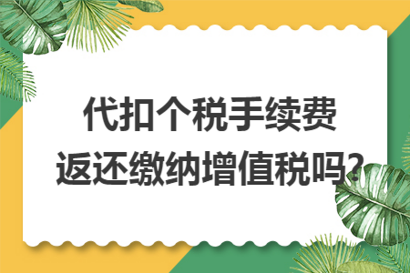 代扣個稅手續(xù)費(fèi)返還繳納增值稅嗎?
