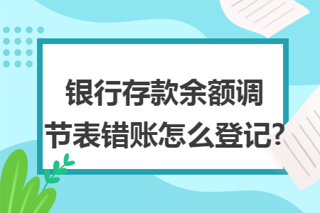 銀行存款余額調(diào)節(jié)表錯(cuò)賬怎么登記?