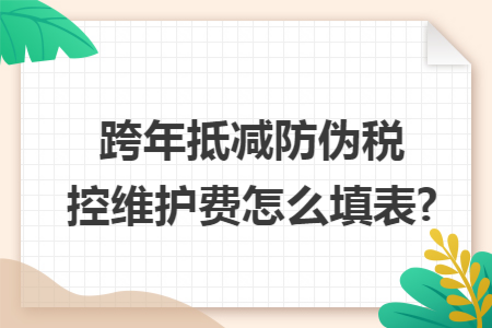 跨年抵減防偽稅控維護(hù)費(fèi)怎么填表?
