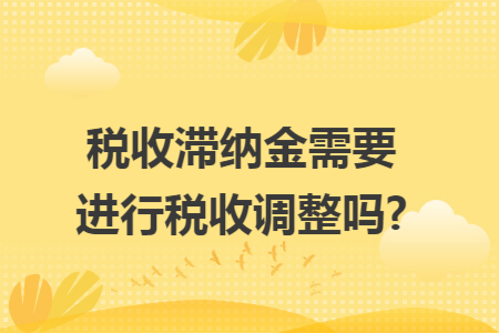 稅收滯納金需要進(jìn)行稅收調(diào)整嗎?