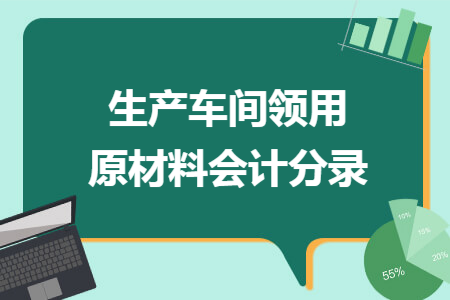 生產(chǎn)車間領(lǐng)用原材料會(huì)計(jì)分錄