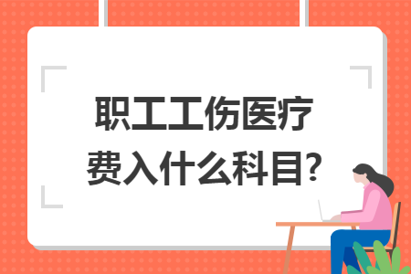 職工工傷醫(yī)療費(fèi)入什么科目?