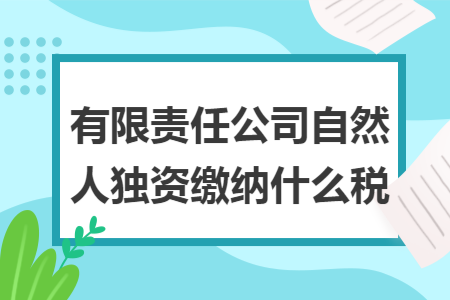 有限責(zé)任公司自然人獨(dú)資繳納什么稅