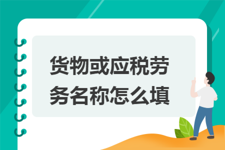 貨物或應(yīng)稅勞務(wù)名稱怎么填