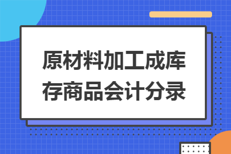 原材料加工成庫存商品會計(jì)分錄