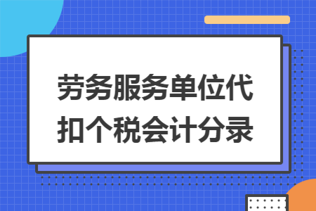勞務(wù)服務(wù)單位代扣個(gè)稅會(huì)計(jì)分錄