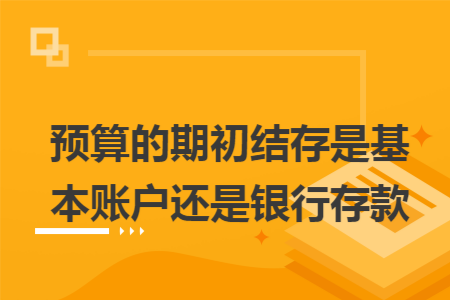 預算的期初結(jié)存是基本賬戶還是銀行存款