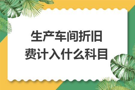 生產(chǎn)車間折舊費計入什么科目