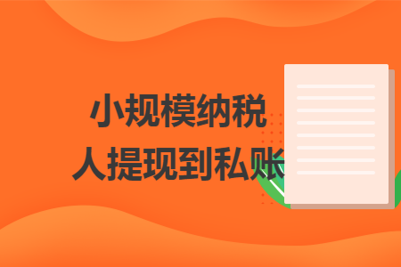 小規(guī)模納稅人提現(xiàn)到私賬