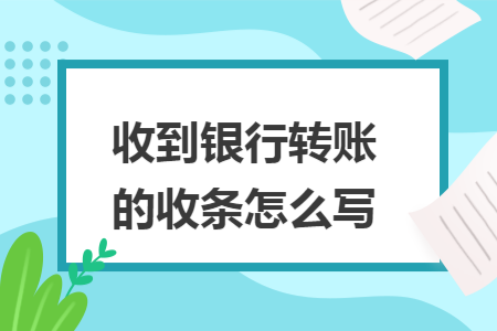 收到銀行轉(zhuǎn)賬的收條怎么寫
