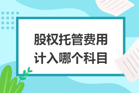 股權(quán)托管費(fèi)用計(jì)入哪個(gè)科目
