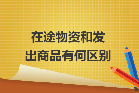 在途物資和發(fā)出商品有何區(qū)別