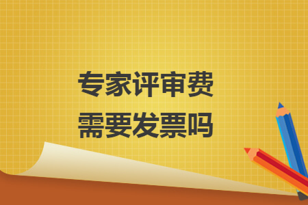 專家評審費需要發(fā)票嗎