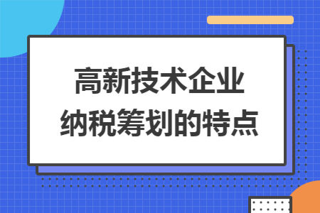 高新技術企業(yè)納稅籌劃的特點