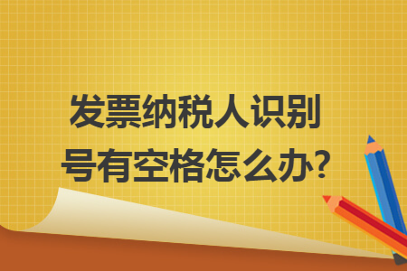 發(fā)票納稅人識別號有空格怎么辦?