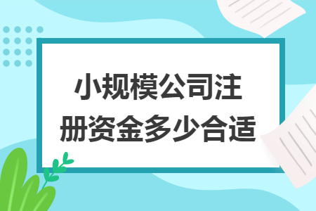 小規(guī)模公司注冊資金多少合適