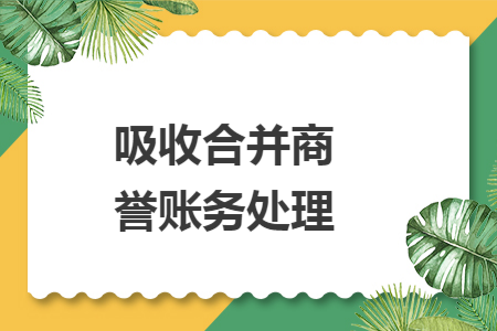 吸收合并商譽(yù)賬務(wù)處理