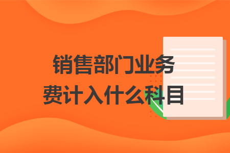 銷售部門業(yè)務(wù)費計入什么科目