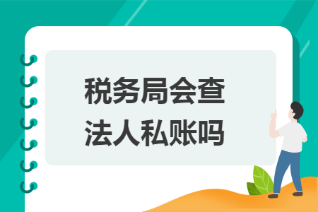 稅務(wù)局會(huì)查法人私賬嗎