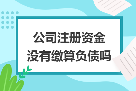 公司注冊(cè)資金沒(méi)有繳算負(fù)債嗎