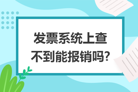 發(fā)票系統(tǒng)上查不到能報(bào)銷嗎?