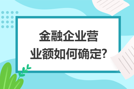 金融企業(yè)營業(yè)額如何確定?