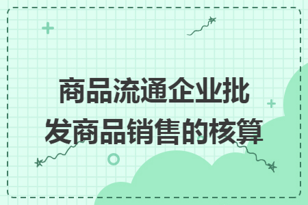 商品流通企業(yè)批發(fā)商品銷(xiāo)售的核算