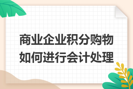 商業(yè)企業(yè)積分購物如何進行會計處理