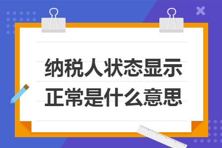 納稅人狀態(tài)顯示正常是什么意思