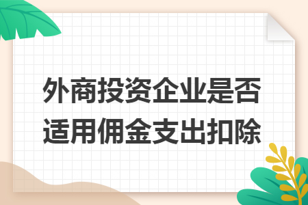 外商投資企業(yè)是否適用傭金支出扣除
