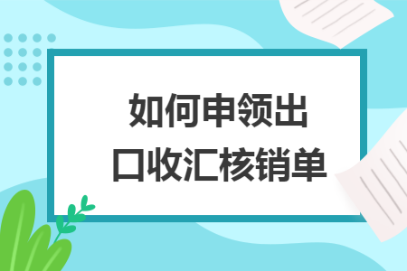 如何申領出口收匯核銷單